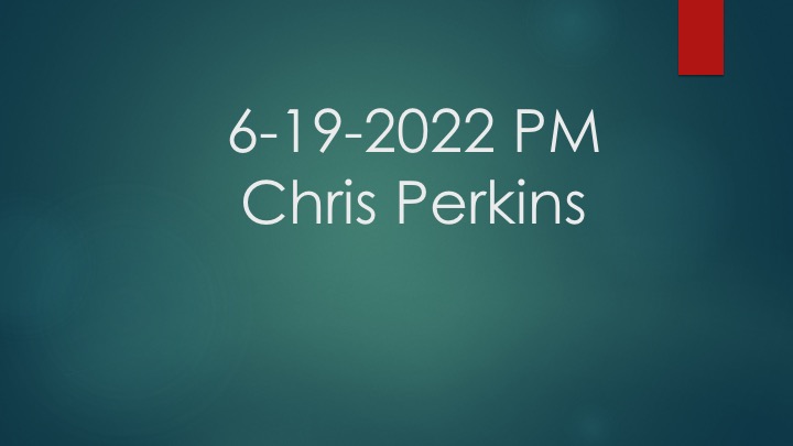 6-19-2022 pm Chris Perkins